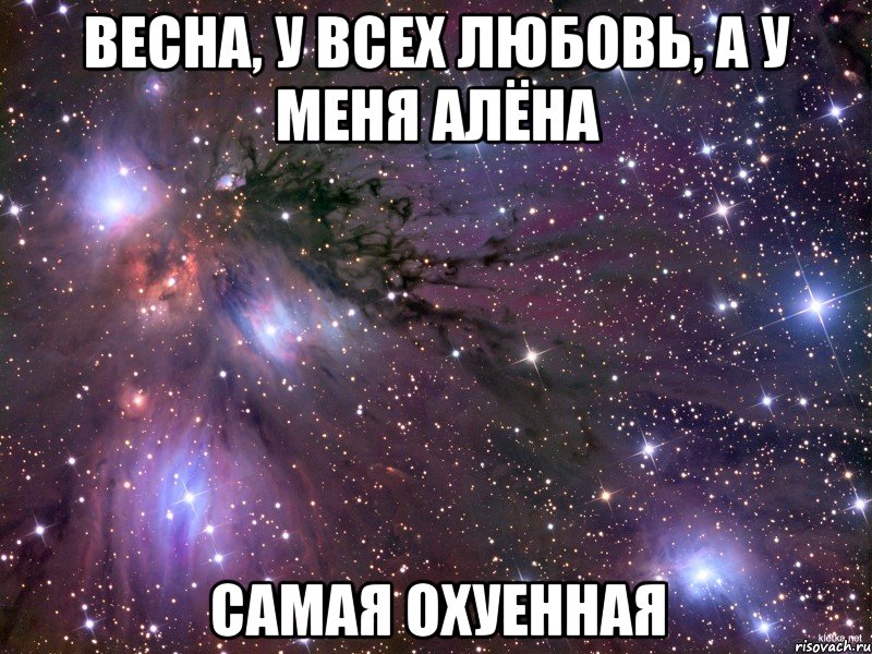 весна, у всех любовь, а у меня Алёна САМАЯ ОХУЕННАЯ, Мем Космос