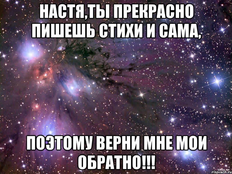 Настя,ты прекрасно пишешь стихи и сама, поэтому верни мне мои обратно!!!, Мем Космос