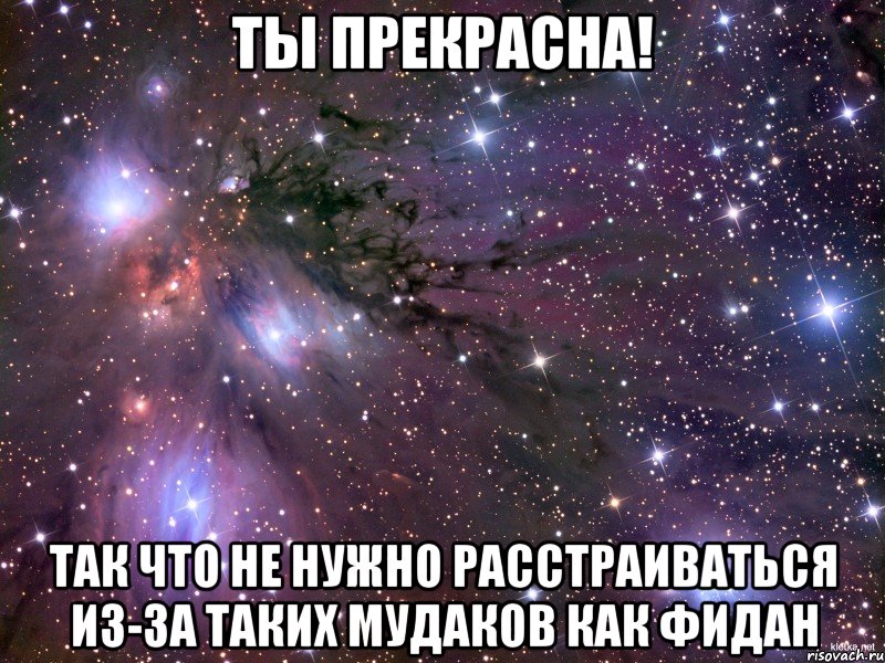 ты прекрасна! Так что не нужно расстраиваться из-за таких мудаков как фидан, Мем Космос