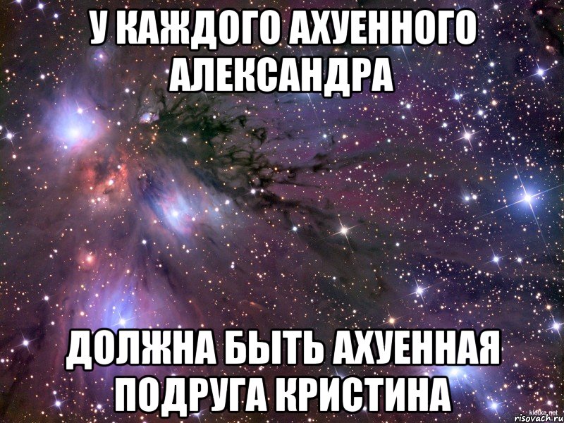 У каждого ахуенного Александра должна быть ахуенная подруга Кристина, Мем Космос