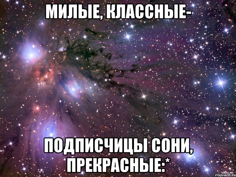 Милые, классные- Подписчицы Сони, прекрасные:*, Мем Космос