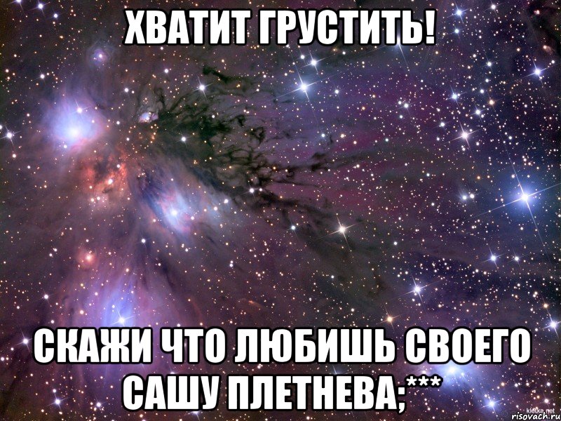 Хватит грустить! Скажи что любишь своего Сашу Плетнева;***, Мем Космос