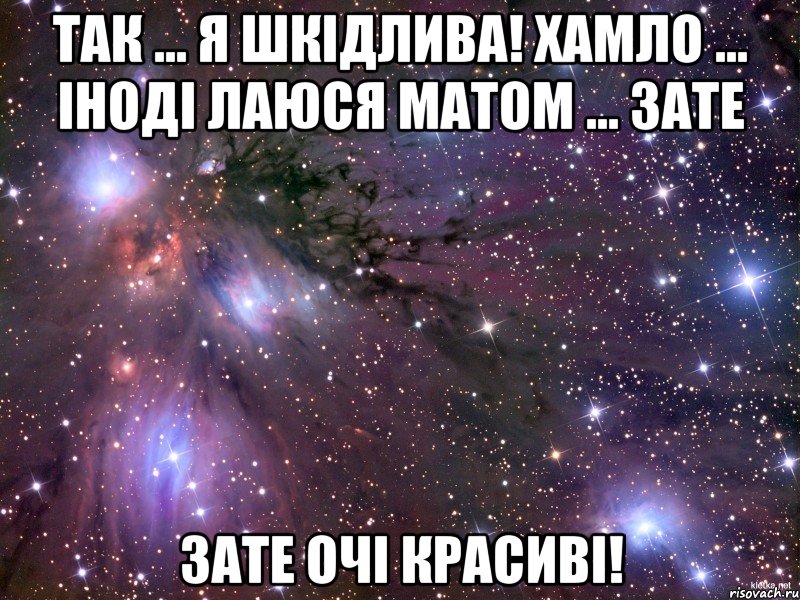 Так ... Я шкідлива! Хамло ... Іноді лаюся матом ... Зате Зате очі красиві!, Мем Космос
