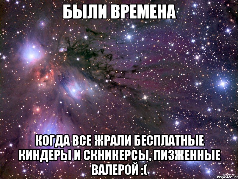 Были времена когда все жрали бесплатные киндеры и скникерсы, пизженные Валерой :(, Мем Космос