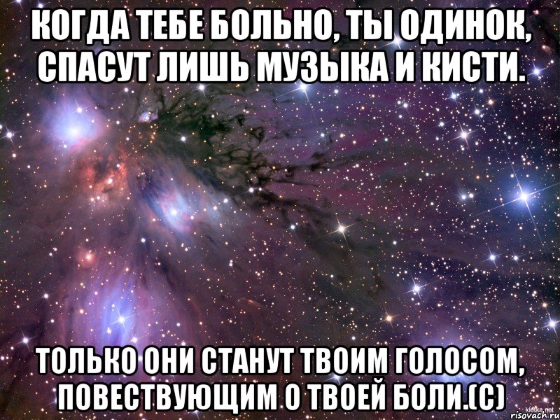 Когда тебе больно, ты одинок, спасут лишь музыка и кисти. Только они станут твоим голосом, повествующим о твоей боли.(с), Мем Космос