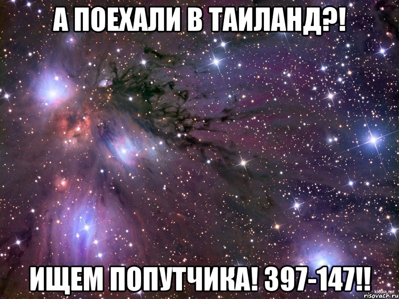 а поехали в таиланд?! ищем попутчика! 397-147!!, Мем Космос