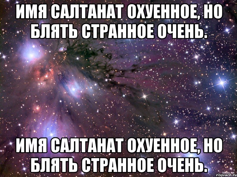 Имя Салтанат охуенное, Но блять странное очень. Имя Салтанат охуенное, Но блять странное очень., Мем Космос