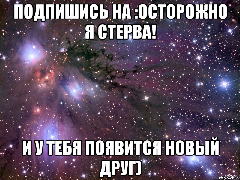 подпишись на :ОСТОРОЖНО Я СТЕРВА! и у тебя появится новый друг), Мем Космос