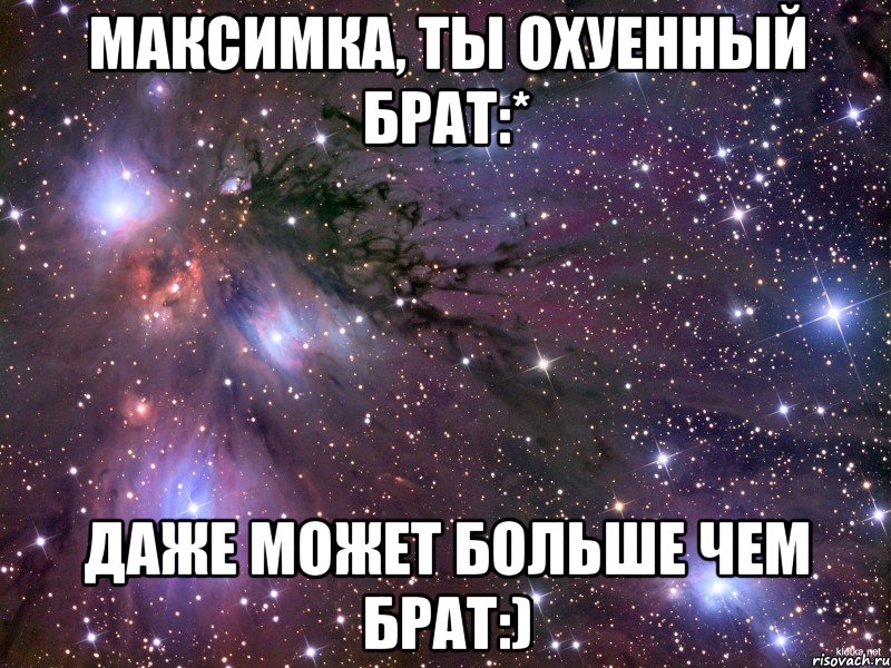 Максимка, ты охуенный брат:* Даже может больше чем брат:), Мем Космос