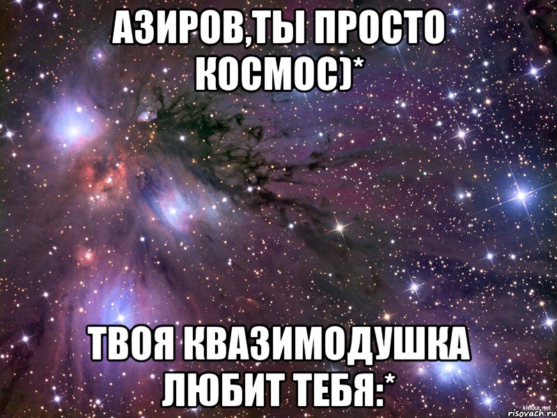 Азиров,ты просто космос)* Твоя Квазимодушка любит тебя:*, Мем Космос