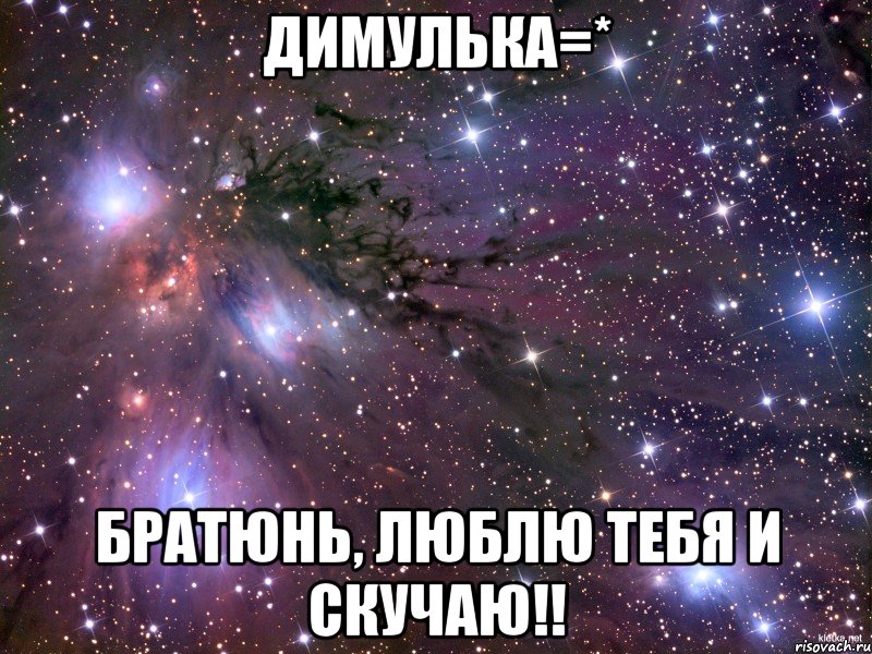 Димулька=* Братюнь, Люблю тебя и скучаю!!, Мем Космос