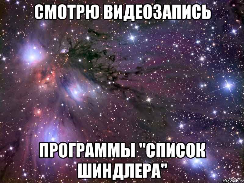 смотрю видеозапись программы "Список Шиндлера", Мем Космос