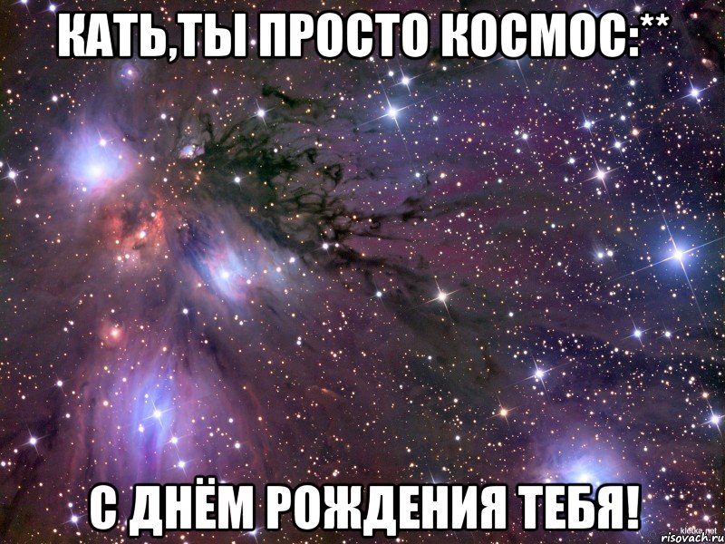 Кать,ты просто космос:** С днём рождения тебя!, Мем Космос