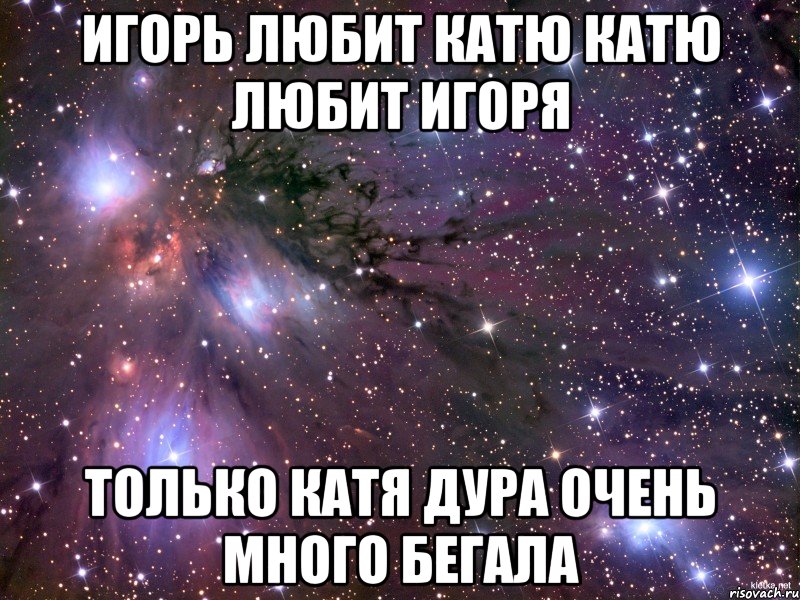игорь любит катю катю любит игоря только катя дура очень много бегала, Мем Космос