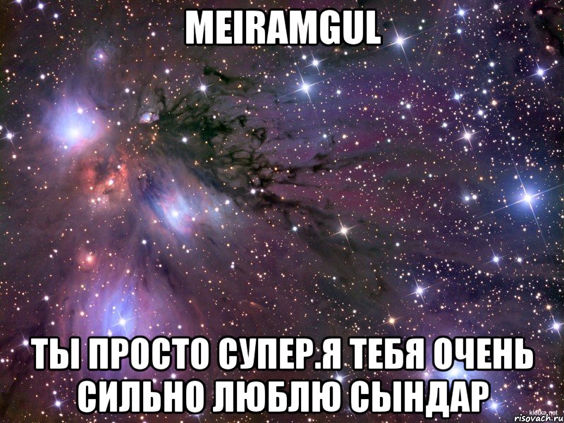 Meiramgul ты просто супер.Я тебя очень сильно люблю Сындар, Мем Космос
