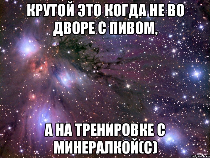 Крутой это когда не во дворе с пивом, а на тренировке с минералкой(с), Мем Космос