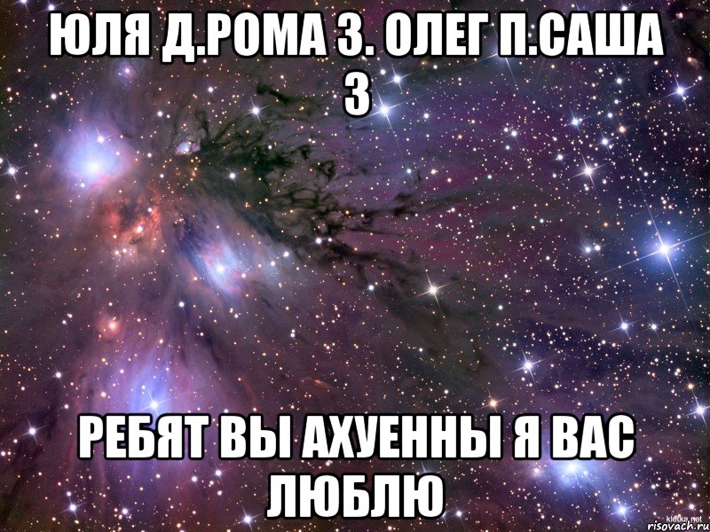 Юля Д.Рома З. Олег П.Саша З ребят вы ахуенны я вас люблю, Мем Космос