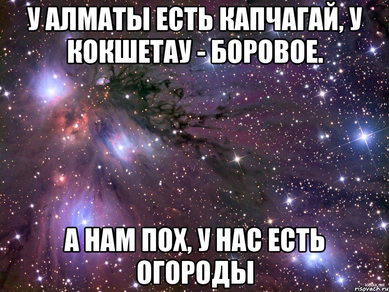 У Алматы есть Капчагай, у Кокшетау - боровое. А нам пох, у нас есть огороды, Мем Космос