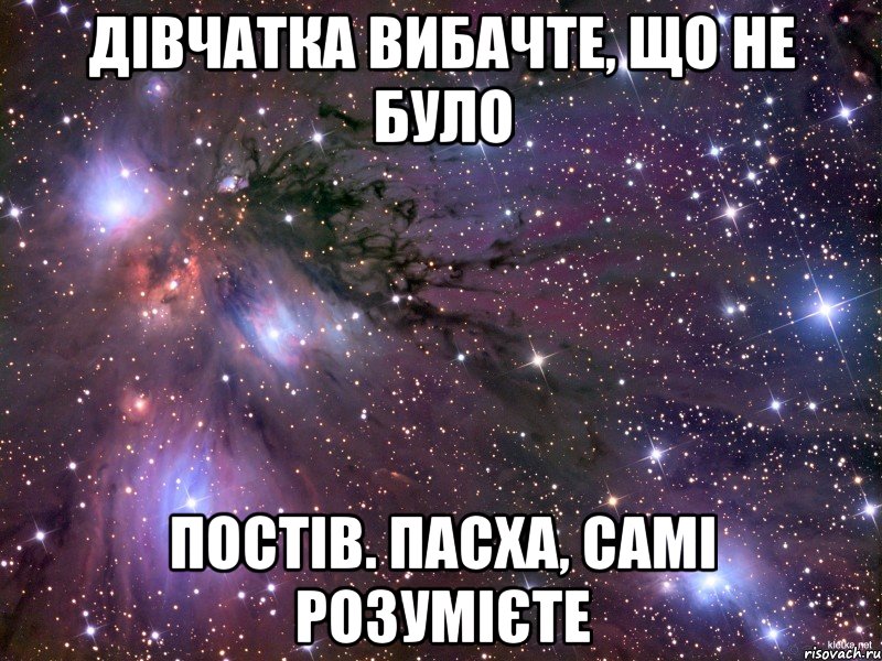 дівчатка вибачте, що не було постів. пасха, самі розумієте, Мем Космос