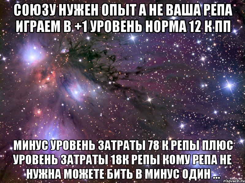 Союзу нужен опыт а не Ваша репа играем в +1 уровень норма 12 к ПП минус уровень затраты 78 к репы плюс уровень затраты 18к репы кому репа не нужна можете бить в минус один ..., Мем Космос