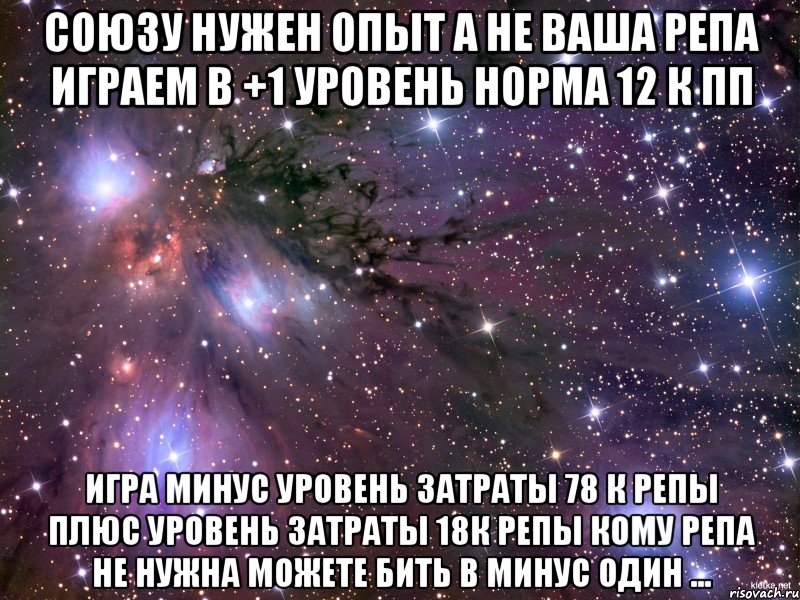 Союзу нужен опыт а не Ваша репа играем в +1 уровень норма 12 к ПП игра минус уровень затраты 78 к репы плюс уровень затраты 18к репы кому репа не нужна можете бить в минус один ..., Мем Космос