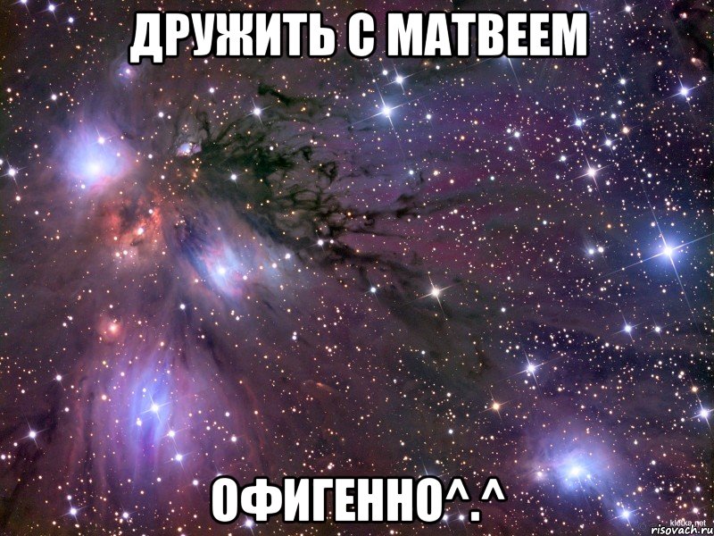 ДРУЖИТЬ С МАТВЕЕМ ОФИГЕННО^.^, Мем Космос