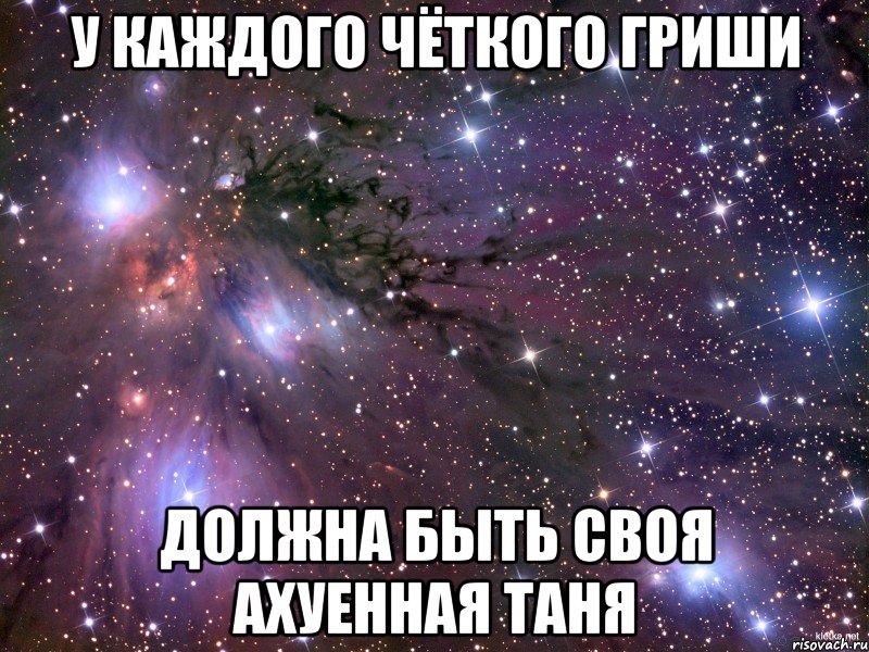 у каждого чёткого Гриши должна быть своя ахуенная Таня, Мем Космос