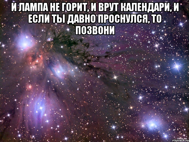 и лампа не горит, и врут календари, и если ты давно проснулся, то позвони , Мем Космос