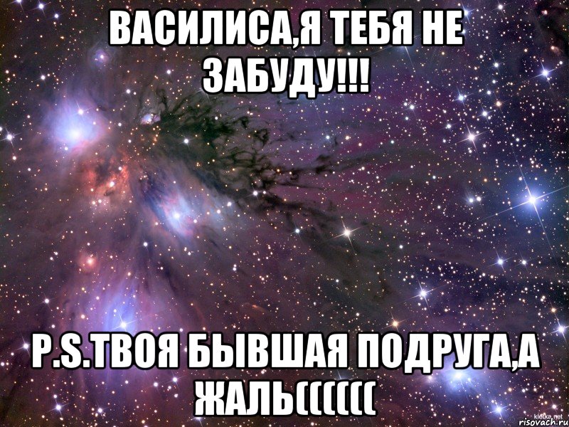 Василиса,я тебя не забуду!!! Р.S.твоя бывшая подруга,а жаль((((((, Мем Космос