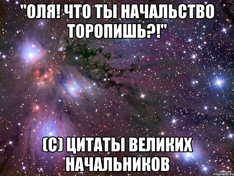 "Оля! Что ты начальство торопишь?!" (с) Цитаты великих начальников, Мем Космос