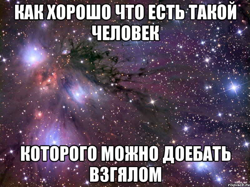 как хорошо что есть такой человек которого можно доебать взгялом, Мем Космос