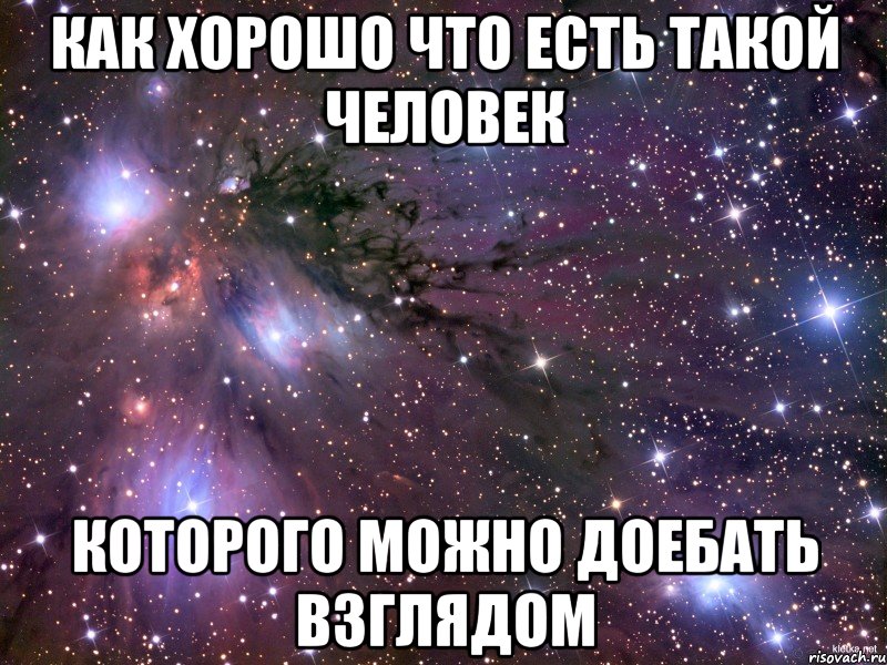 как хорошо что есть такой человек которого можно доебать взглядом, Мем Космос