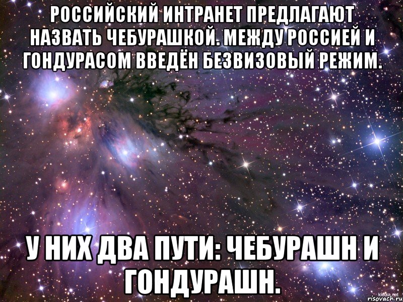 Российский интранет предлагают назвать Чебурашкой. Между Россией и Гондурасом введён безвизовый режим. У них два пути: чебурашн и гондурашн., Мем Космос