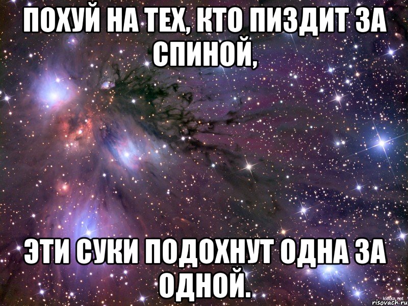 похуй на тех, кто пиздит за спиной, эти суки подохнут одна за одной., Мем Космос