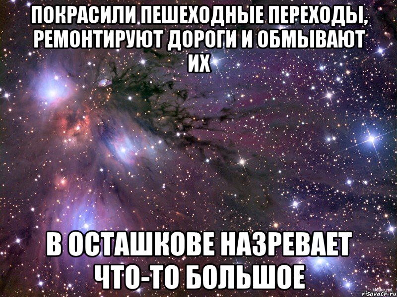 Покрасили пешеходные переходы, ремонтируют дороги и обмывают их В Осташкове назревает что-то большое, Мем Космос