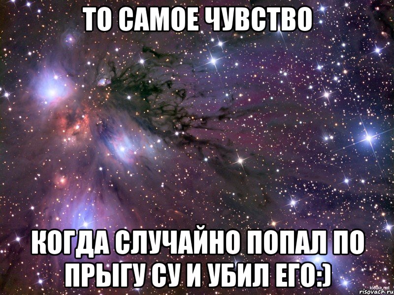 то самое чувство когда случайно попал по прыгу су и убил его:), Мем Космос