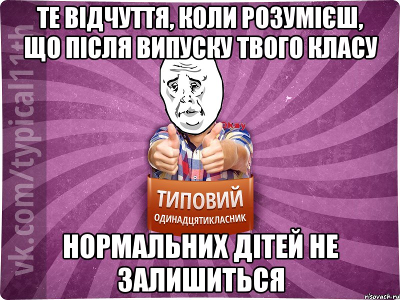 те відчуття, коли розумієш, що після випуску твого класу нормальних дітей не залишиться