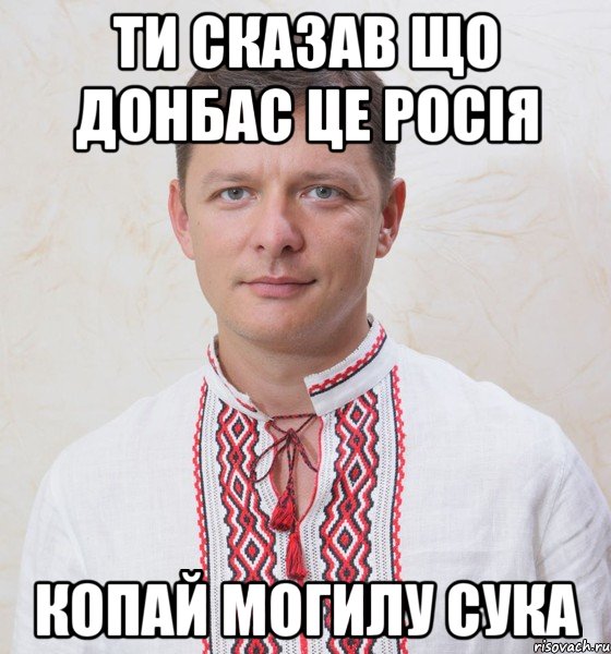 Ти сказав що Донбас це Росія копай могилу сука