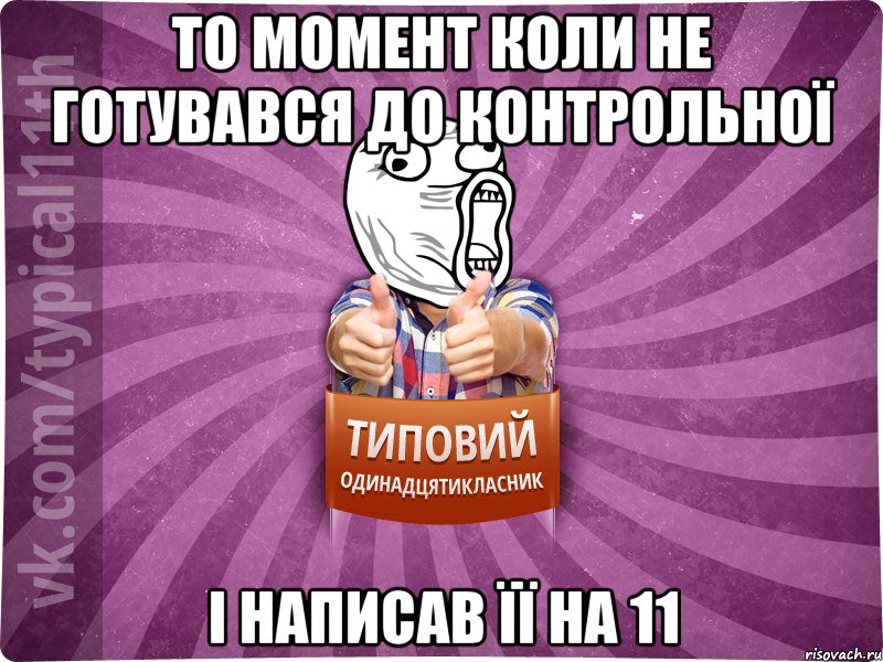 то момент коли не готувався до контрольної і написав її на 11