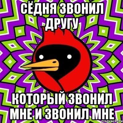 Сёдня звонил другу который звонил мне и звонил мне, Мем Омская птица