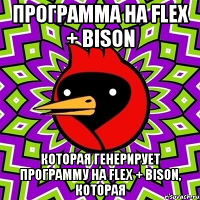 программа на flex + bison которая генерирует программу на flex + bison, которая, Мем Омская птица