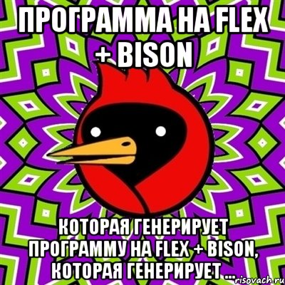 программа на flex + bison которая генерирует программу на flex + bison, которая генерирует ..., Мем Омская птица