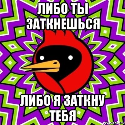 ЛИБО ТЫ ЗАТКНЕШЬСЯ ЛИБО Я ЗАТКНУ ТЕБЯ, Мем Омская птица