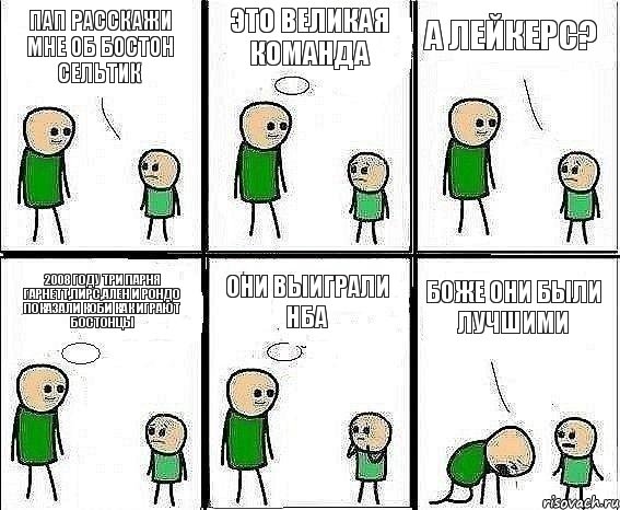 ПАП расскажи мне об Бостон Сельтик Это великая команда а Лейкерс? 2008 году три парня Гарнетт,Пирс,Ален и Рондо показали Коби как играют Бостонцы Они выиграли НБА Боже они были лучшими, Комикс Воспоминания отца