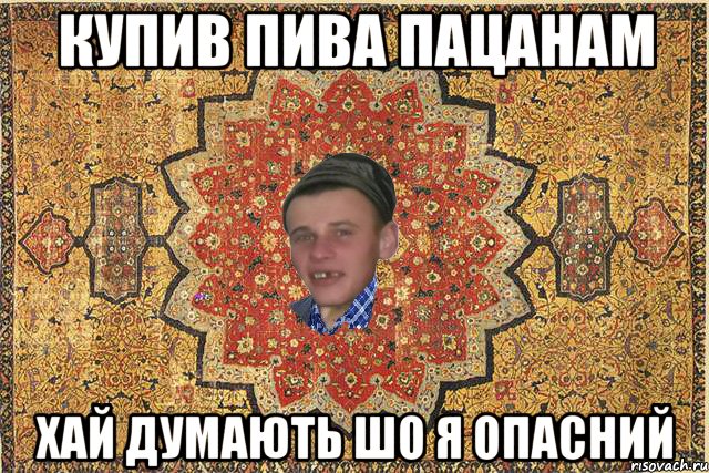 Купив пива пацанам хай думають шо я опасний