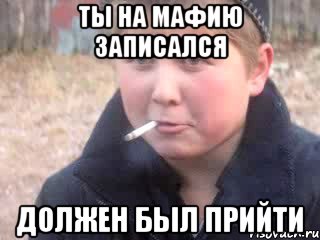 ты на мафию записался должен был прийти