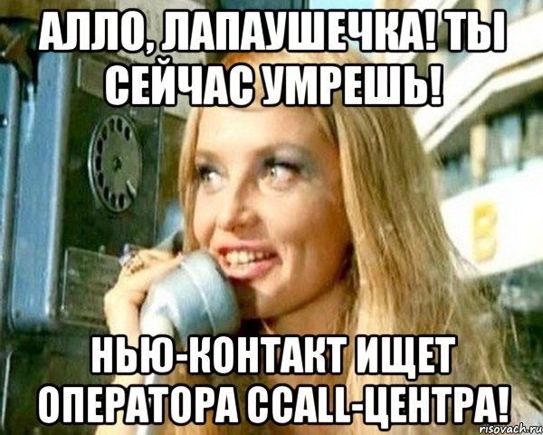 АЛЛО, Лапаушечка! Ты сейчас умрешь! Нью-Контакт ищет оператора ccall-центра!