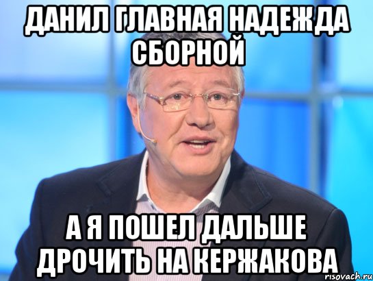 Данил главная надежда сборной А я пошел дальше дрочить на Кержакова, Мем Орлов