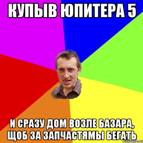 Купыв юпитера 5 И сразу дом возле базара, щоб за запчастямы бегать, Мем Чоткий паца