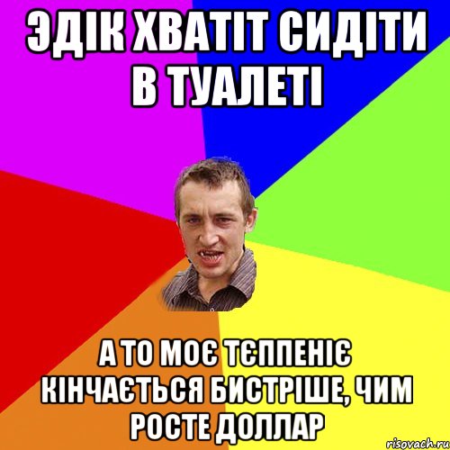 Эдік хватіт сидіти в туалеті а то моє тєппеніє кінчається бистріше, чим росте доллар, Мем Чоткий паца